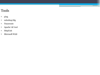 Tools 
• ping 
• nslookup/dig 
• Traceroute 
• Apache 'ab' tool 
• HttpUnit 
• Microsoft WAS 
 
