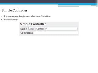 Simple Controller 
• It organizes your Samplers and other Logic Controllers. 
• No functionality 
 