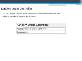 Random Order Controller 
• Its like a Simple Controller in that it will execute each child element at most once 
• Order of execution of the nodes will be random 
 