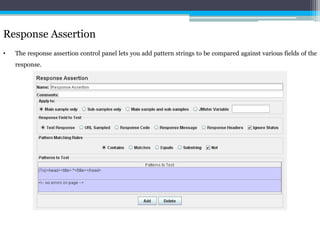 Response Assertion 
• The response assertion control panel lets you add pattern strings to be compared against various fields of the 
response. 
 