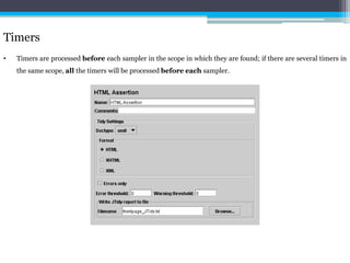 Timers 
• Timers are processed before each sampler in the scope in which they are found; if there are several timers in 
the same scope, all the timers will be processed before each sampler. 
 