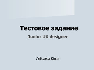 Тестовое задание Junior UX designer Лебедева Юлия 