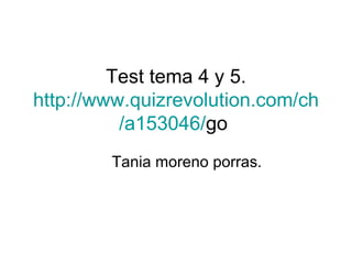 Test tema 4 y 5. http:// www.quizrevolution.com / ch /a153046/ go   Tania moreno porras. 