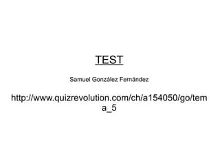 TEST Samuel González Fernández http://www.quizrevolution.com/ch/a154050/go/tema_5 