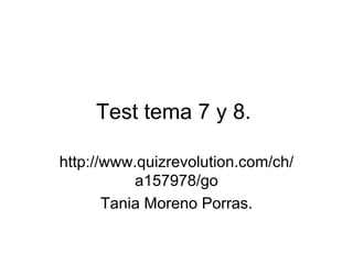 Test tema 7 y 8.  http://www.quizrevolution.com/ch/a157978/go Tania Moreno Porras. 