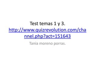 Test temas 1 y 3.
http://www.quizrevolution.com/cha
       nnel.php?act=151643
        Tania moreno porras.
 