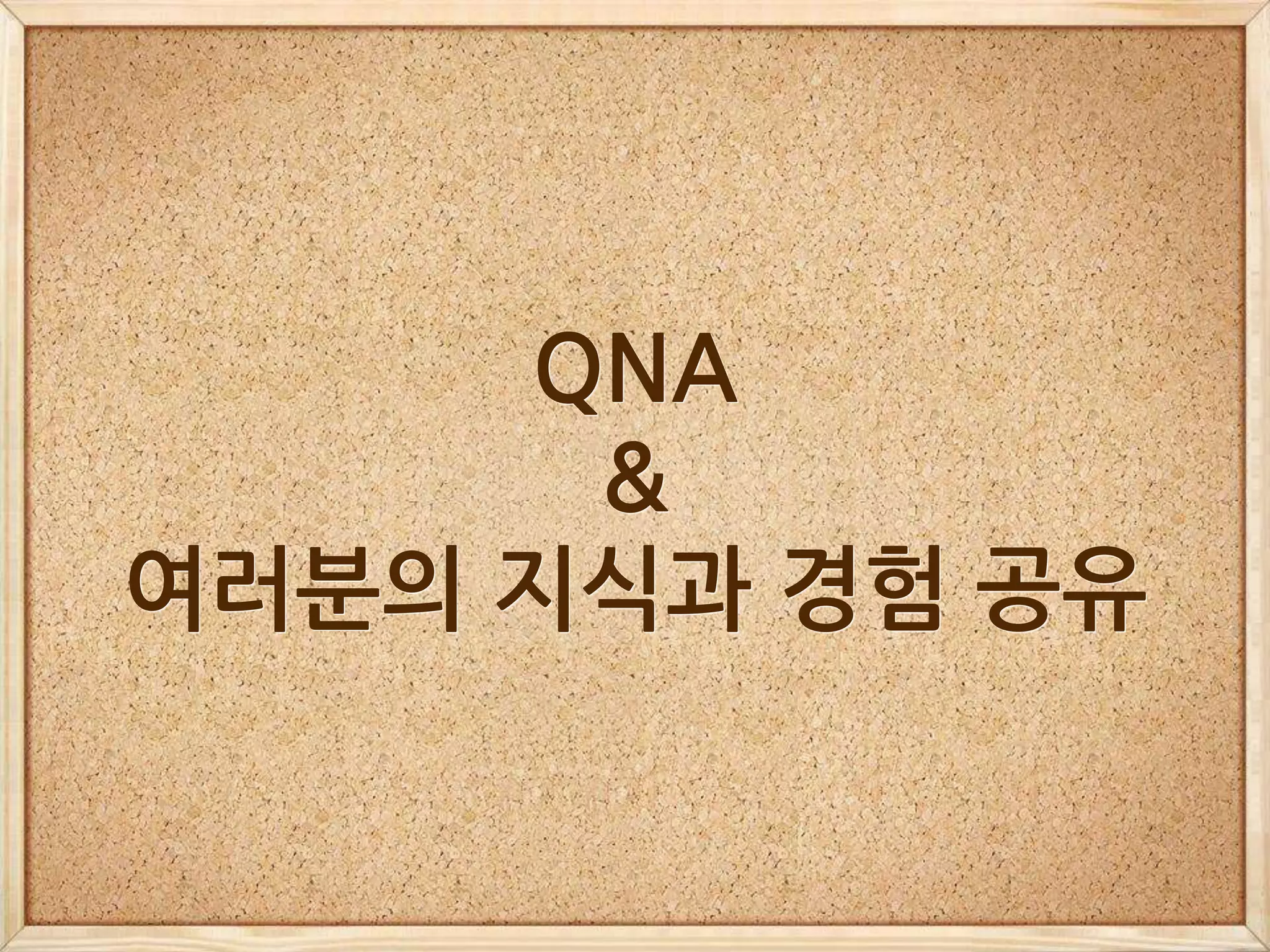 QNA
&
여러분의 지식과 경험 공유
 