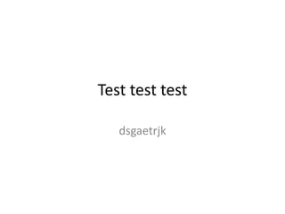 Test test test
dsgaetrjk
 