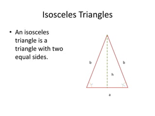 Isosceles Triangles
• An isosceles
triangle is a
triangle with two
equal sides.
h
b b
a
 
