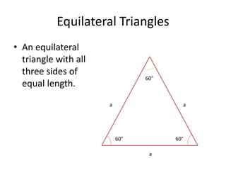 Equilateral Triangles
• An equilateral
triangle with all
three sides of
equal length.
aa
60° 60°
60°
a
 