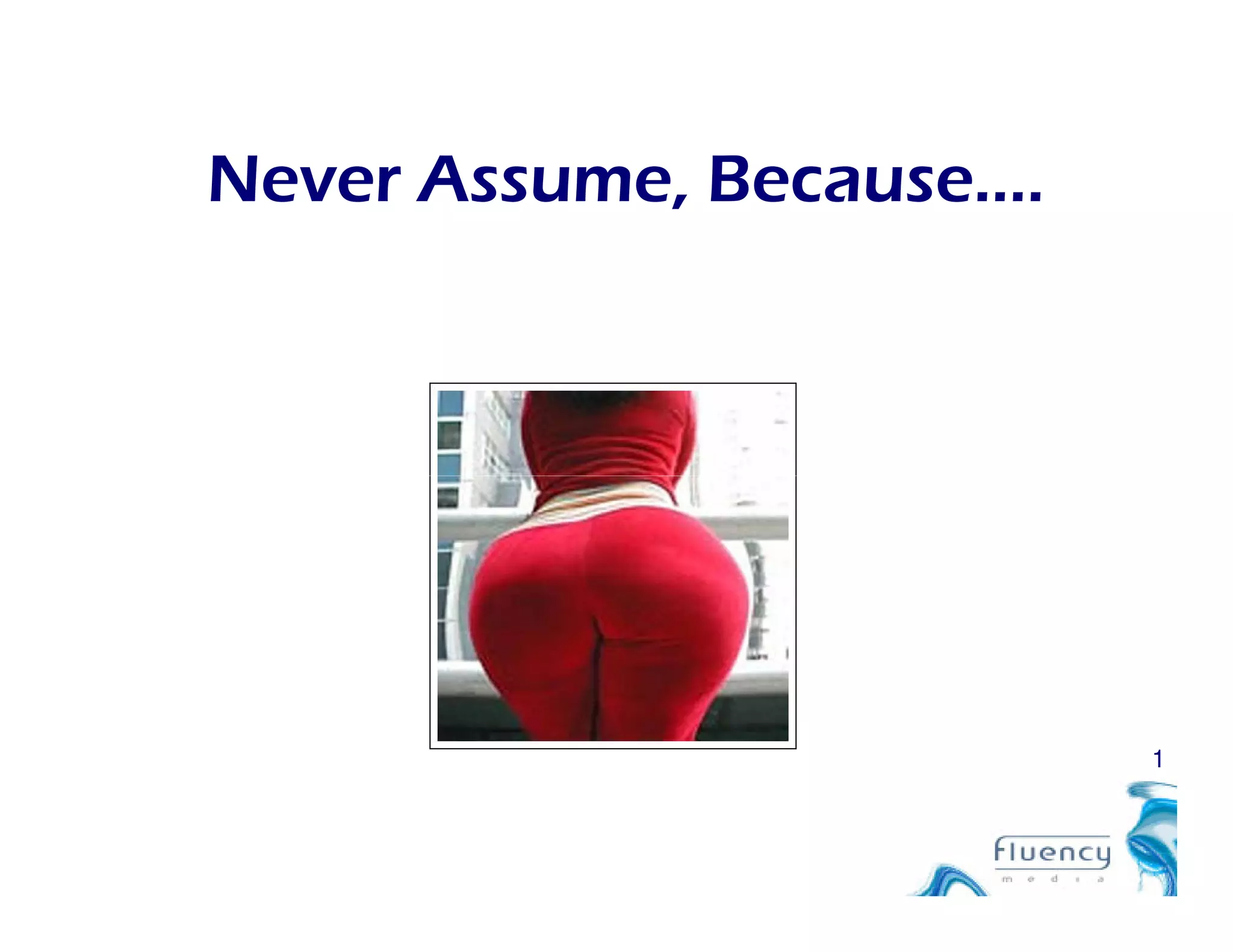 Never Assume, Because….
1
 