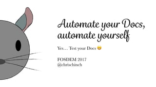 Automate your Docs,
automate yourself
Yes… Test your Docs 😁
FOSDEM 2017 
@chrischinch
 