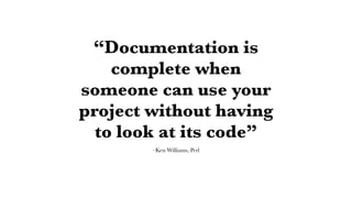 –Ken Williams, Perl
“Documentation is
complete when
someone can use your
project without having
to look at its code”
 