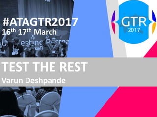 #ATAGTR2017
16th 17th March
TEST THE REST
Varun Deshpande
 