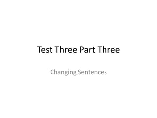 Test Three Part Three

   Changing Sentences
 