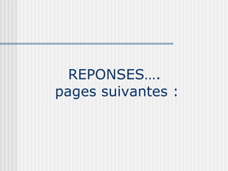 REPONSES….  pages suivantes : 