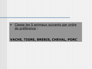 Classe les 5 animaux suivants par ordre de préférence  : VACHE, TIGRE, BREBIS, CHEVAL, PORC 