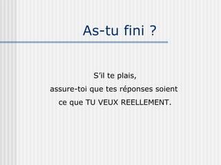 As-tu fini ? S’il te plais, assure-toi que tes réponses soient  ce que TU VEUX REELLEMENT. 