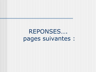 REPONSES….  pages suivantes : 