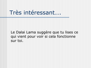 Très intéressant…. Le Dalai Lama suggère que tu lises ce qui vient pour voir si cela fonctionne sur toi. 