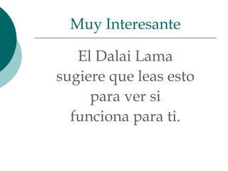Muy Interesante

   El Dalai Lama
sugiere que leas esto
     para ver si
  funciona para ti.
 