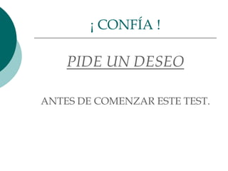 ¡ CONFÍA !

    PIDE UN DESEO

ANTES DE COMENZAR ESTE TEST.
 