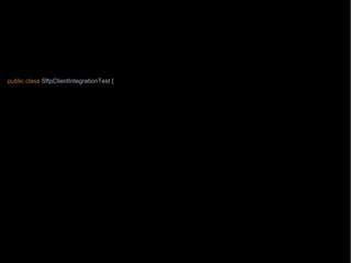 import org.junit.Test;
import wb.TestData;
import java.nio.file.Path;
import java.nio.file.Paths;
import static wb.Timebomb.timebomb;
public class SftpClientIntegrationTest {
private Path localPath = Paths.get("/testing/testFile1");
private Path remotePath = Paths.get("/testing/testFile1");
private String hostname = "aHost.mycompany.com";
@Test
public void downloadsAFile() throws Exception {
if(timebomb().blowUpAfter(2015, 8, 7, "chase with Paul from operations the network connectivity")) {
new SftpClient(hostname).download(remotePath, localPath);
}
}
@Test
public void supportsAllSftpServers() throws Exception {
String onlyWorkingTestSite = "testEnvUK";
timebomb().blowUpAfter(2015, 9, 1, "chase with Mike from SA team about the test environments other than " +
onlyWorkingTestSite);
TestData.allSftpServers()
.stream().filter(hostname -> hostname.startsWith(onlyWorkingTestSite))
.forEach(hostname -> new SftpClient(hostname).listDirectory(remotePath));
}
 