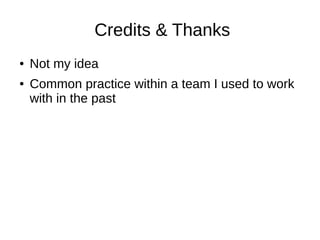 Credits & Thanks
● Not my idea
● Common practice within a team I used to work
with in the past
 