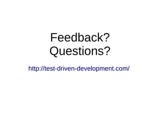 Feedback?
Questions?
http://test-driven-development.com/
 