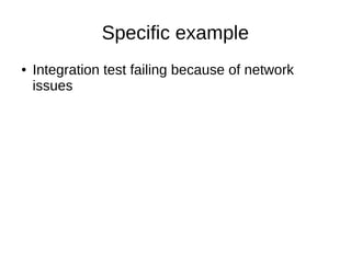 Specific example
● Integration test failing because of network
issues
 