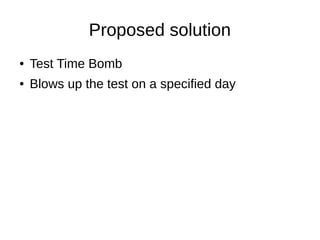Proposed solution
● Test Time Bomb
● Blows up the test on a specified day
 