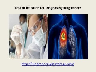 Test to be taken for Diagnosing lung cancer
http://lungcancersymptomsx.com/
 
