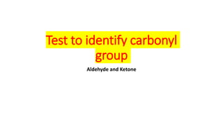 Test to identify carbonyl
group
Aldehyde and Ketone
 