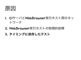 原因
1. CIサーバとWebBrowser実行ホスト間のネッ
トワーク
2. WebBrowser実行ホストの物理的故障
3. タイミングに依存したテスト
 