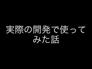 実際の開発で使って
みた話
 