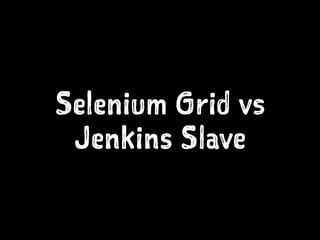 Selenium Grid vs
Jenkins Slave
 