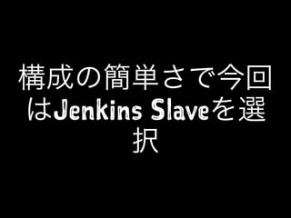構成の簡単さで今回
はJenkins Slaveを選
択
 