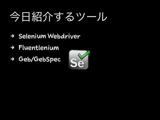 今日紹介するツール
4 Selenium Webdriver
4 Fluentlenium
4 Geb/GebSpec
 