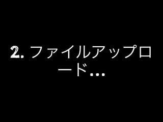 2. ファイルアップロ
ード…
 