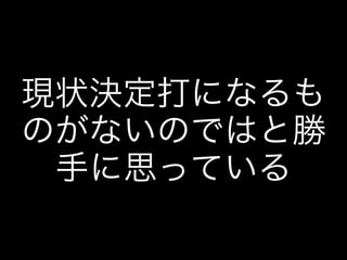 現状決定打になるも
のがないのではと勝
手に思っている
 