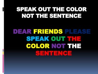 SPEAK OUT THE COLOR
NOT THE SENTENCE
DEAR FRIENDS PLEASE
SPEAK OUT THE
COLOR NOT THE
SENTENCE
 