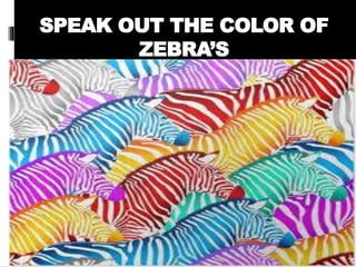 SPEAK OUT THE COLOR OF
ZEBRA’S
 