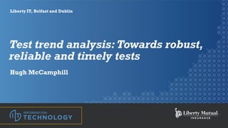 @hughleo01 Liberty Information Technology
Liberty IT, Belfast and Dublin
Test trend analysis:Towards robust,
reliable and timely tests
Hugh McCamphill
 