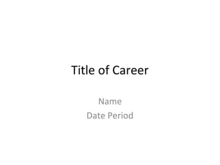 Title of Career

    Name
  Date Period
 