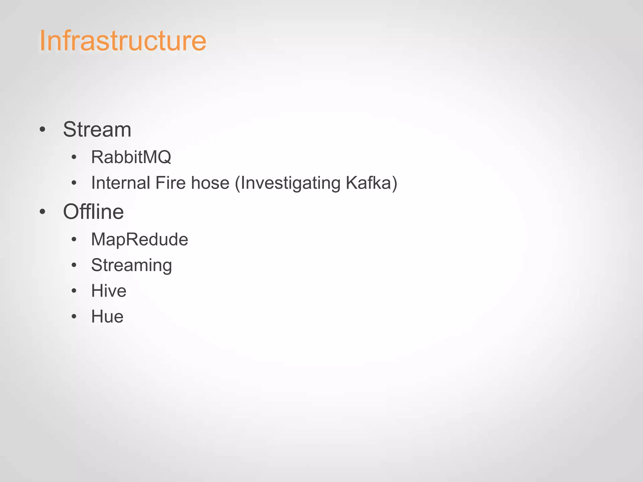 Infrastructure


• Stream
   • RabbitMQ
   • Internal Fire hose (Investigating Kafka)
• Offline
   •   MapRedude
   •   Streaming
   •   Hive
   •   Hue
 