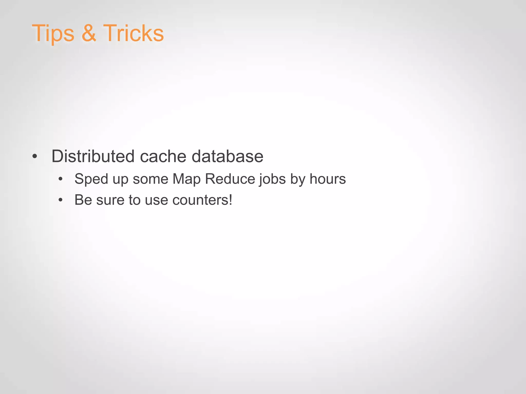 Tips & Tricks




• Distributed cache database
   • Sped up some Map Reduce jobs by hours
   • Be sure to use counters!
 