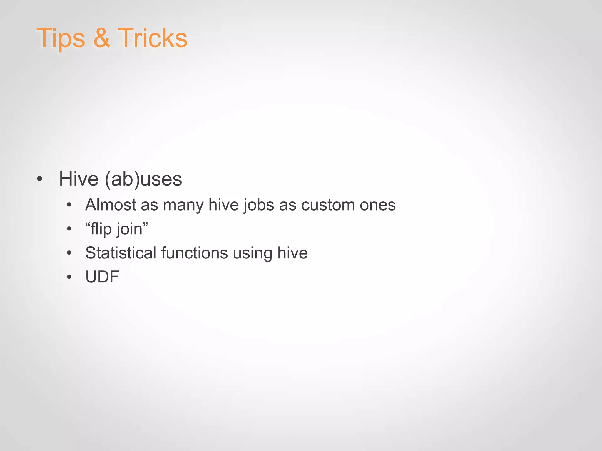 Tips & Tricks




• Hive (ab)uses
   •   Almost as many hive jobs as custom ones
   •   “flip join”
   •   Statistical functions using hive
   •   UDF
 