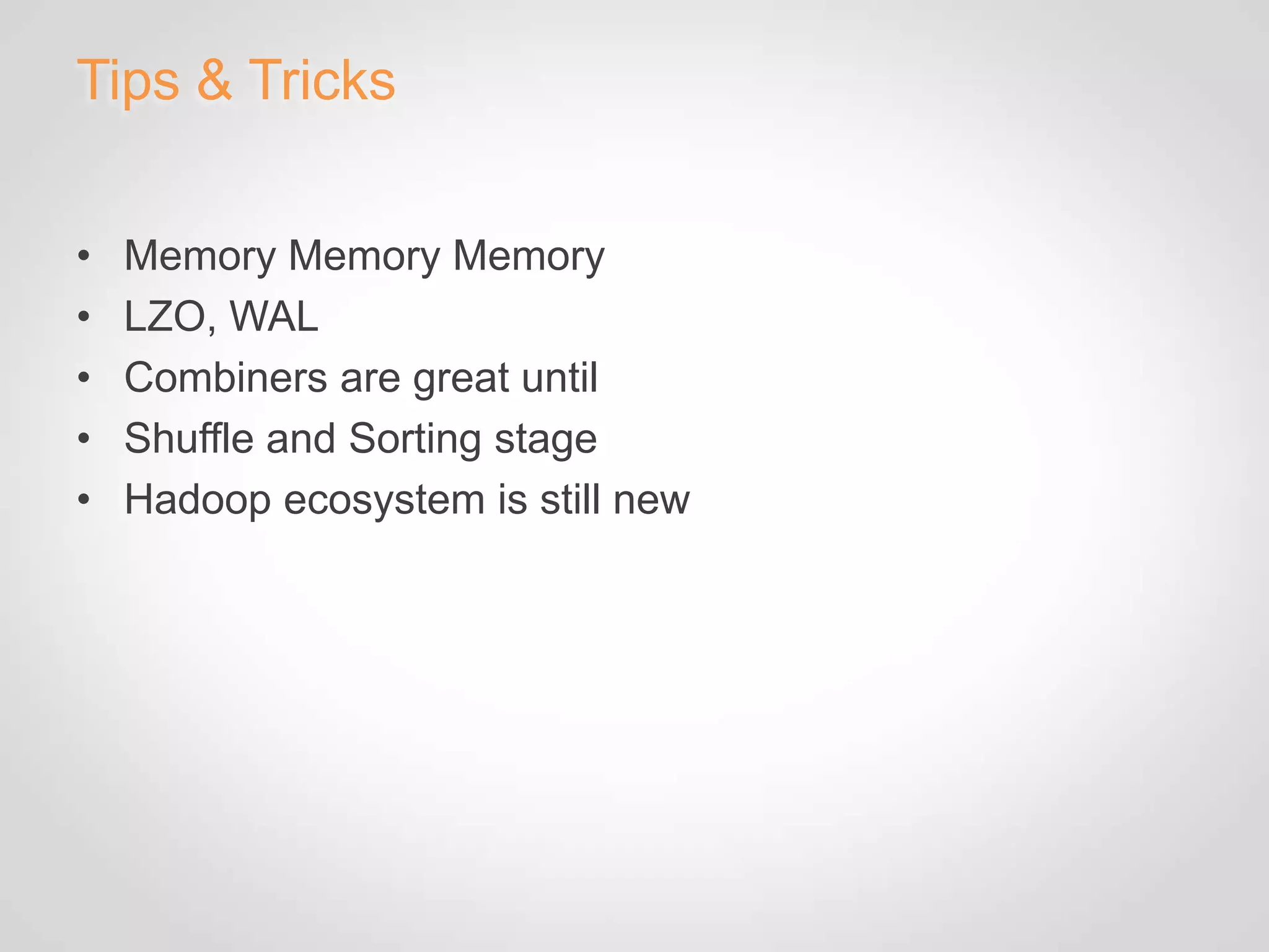 Tips & Tricks


•   Memory Memory Memory
•   LZO, WAL
•   Combiners are great until
•   Shuffle and Sorting stage
•   Hadoop ecosystem is still new
 