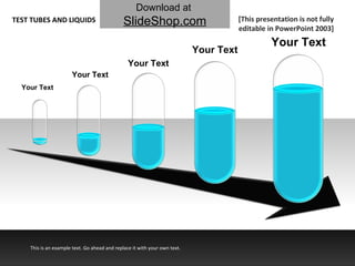Your Text Your Text Your Text Your Text Your Text [This presentation is not fully editable in PowerPoint 2003] This is an example text. Go ahead and replace it with your own text. TEST TUBES AND LIQUIDS Download at   SlideShop.com 