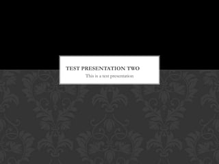 TEST PRESENTATION TWO
     This is a test presentation
 